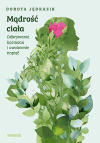 Mądrość Ciała. Odkrywanie harmonii i uwolnienie napięć. Autor: Dorota Jędrasik. Dobreksiazki.pl Okładka książki Mądrość Ciała. Odkrywanie harmonii i uwolnienie napięć