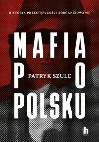 Mafia po polsku. Autor: Patryk Szulc. Dobreksiazki.pl Okładka książki Mafia po polsku