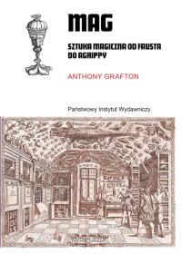 Mag. Sztuka magiczna od Fausta do Agrippy. Autor: Grafton Anthony. Dobreksiazki.pl Okładka książki Mag. Sztuka magiczna od Fausta do Agrippy
