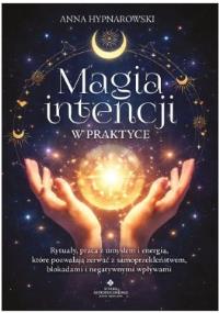 Okładka książki Magia intencji w praktyce. Rytuały, praca z umysłem i energią, które pozwalają zerwać z samoprzekleństwem, blokadami i negatywnymi wpływami