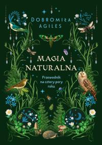 Magia naturalna. Przewodnik na cztery pory roku. Autor: Dobromiła Agiles. Dobreksiazki.pl Okładka książki Magia naturalna. Przewodnik na cztery pory roku