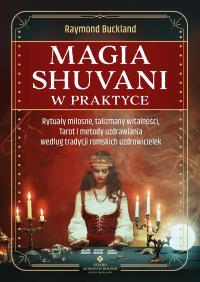 Magia shuvani w praktyce. Rytuały miłosne, talizmany witalności, Tarot i metody uzdrawiania według tradycji romskich uzdrowicielek. Autor: Raymond Buckland. Dobreksiazki.pl Okładka książki Magia shuvani w praktyce. Rytuały miłosne, talizmany witalności, Tarot i metody uzdrawiania według tradycji romskich uzdrowicielek
