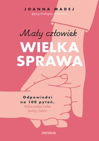 Okładka książki Mały człowiek, wielka sprawa. Odpowiedzi na 100 pytań, które zadaje sobie każdy rodzic