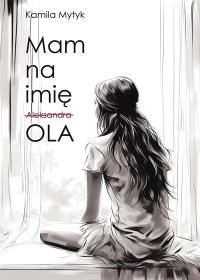 Mam na imię OLA. Autor: Kamila Mytyk. Dobreksiazki.pl Okładka książki Mam na imię OLA