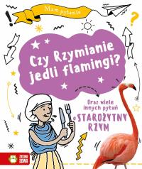 Mam pytanie. Czy Rzymianie jedli flamingi?. Autor: Cooke Tim. Dobreksiazki.pl Okładka książki Mam pytanie. Czy Rzymianie jedli flamingi?