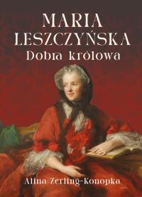 Maria Leszczyńska. Dobra królowa. Autor: Zerling-Konopka Alina. Dobreksiazki.pl Okładka książki Maria Leszczyńska. Dobra królowa
