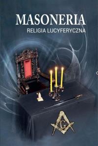 Masoneria. Religia lucyferyczna. Autor: Praca zbiorowa. Dobreksiazki.pl Okładka książki Masoneria. Religia lucyferyczna