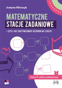 Matematyczne stacje zadaniowe klasa VI Czyli jak zaktywizować uczniów na lekcji?. Autor: Justyna Klimczyk. Dobreksiazki.pl Okładka książki Matematyczne stacje zadaniowe klasa VI Czyli jak zaktywizować uczniów na lekcji?