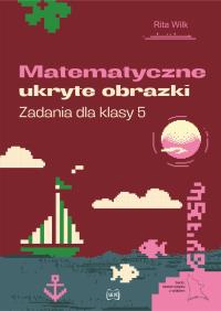 Matematyczne ukryte obrazki. Zadania dla klasy 5. Autor: Rita Wilk. Dobreksiazki.pl Okładka książki Matematyczne ukryte obrazki. Zadania dla klasy 5