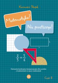 Okładka książki Matematyka? Nic prostszego! Część B. Ćwiczenia korekcyjno-kompensacyjne dla uczniów z trudnościami w nauce matematyki