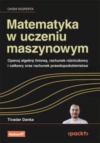 Okładka książki Matematyka w uczeniu maszynowym. Opanuj algebrę liniową, rachunek różniczkowy i całkowy oraz rachunek prawdopodobieństwa