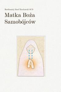 Matka Boża Samobójców. Autor: Bartłomiej Józef Kucharski OCD. Dobreksiazki.pl Okładka książki Matka Boża Samobójców