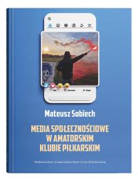 Media społecznościowe w amatorskim klubie piłkarskim. Autor: Sobiech Mateusz. Dobreksiazki.pl Okładka książki Media społecznościowe w amatorskim klubie piłkarskim