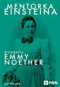 Mentorka Einsteina. Biografia Emmy Noether. Autor: Phillips Lee. Dobreksiazki.pl Okładka książki Mentorka Einsteina. Biografia Emmy Noether