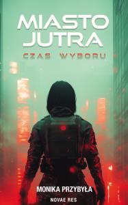 Miasto jutra. Czas wyboru. Autor: Monika Przybyła. Dobreksiazki.pl Okładka książki Miasto jutra. Czas wyboru