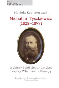 Michał hr. Tyszkiewicz (1828–1897). Wybitny kolekcjoner antyku: między Włochami a Francją. Autor: Mariola Kazimierczak. Dobreksiazki.pl Okładka książki Michał hr. Tyszkiewicz (1828–1897). Wybitny kolekcjoner antyku: między Włochami a Francją