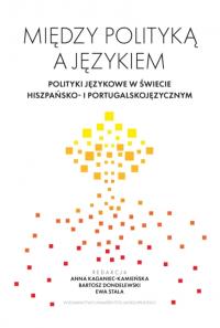 Okładka książki Między polityką a językiem. Polityki językowe w świecie hiszpańsko- i portugalskojęzycznym