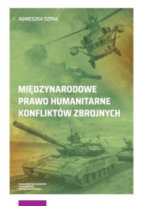 Międzynarodowe prawo humanitarne konfliktów zbrojnych. Autor: Szpak Agnieszka. Dobreksiazki.pl Okładka książki Międzynarodowe prawo humanitarne konfliktów zbrojnych