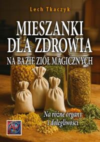 MIESZANKI DLA ZDROWIA NA BAZIE ZIÓŁ MAGICZNYCH. Na różne organy i dolegliwości. Autor: Lech Tkaczyk. Dobreksiazki.pl Okładka książki MIESZANKI DLA ZDROWIA NA BAZIE ZIÓŁ MAGICZNYCH. Na różne organy i dolegliwości