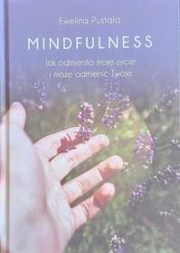 Mindfulness. Jak odmieniło moje życie i może.... Autor: Ewelina Pustała. Dobreksiazki.pl Okładka książki Mindfulness. Jak odmieniło moje życie i może...