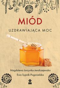 Miód Uzdrawiająca moc. Autor: Magdalena Jarzynka-Jendrzejewska, Ewa Sypnik-Pogo. Dobreksiazki.pl Okładka książki Miód Uzdrawiająca moc