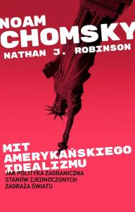 Mit amerykańskiego idealizmu. Jak polityka zagranczna Stanów Zjednoczonych zagraża światu?. Autor: Noam Chomsky. Dobreksiazki.pl Okładka książki Mit amerykańskiego idealizmu. Jak polityka zagranczna Stanów Zjednoczonych zagraża światu?