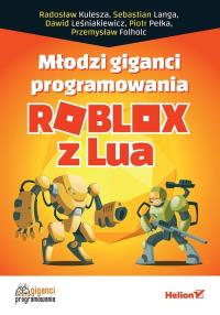 Młodzi giganci programowania. Roblox z Lua. Autor: DAWID LEŚNIAKIEWICZ, Pełka Piotr, SEBASTIAN LANGA, RADOSŁAW KULESZA, Przemysław Folholc. Dobreksiazki.pl Okładka książki Młodzi giganci programowania. Roblox z Lua