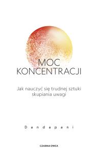 Moc koncentracji. Jak nauczyć się trudnej sztuki skupiania uwagi. Autor: Dandapani. Dobreksiazki.pl Okładka książki Moc koncentracji. Jak nauczyć się trudnej sztuki skupiania uwagi