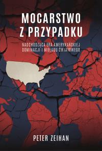Mocarstwo z przypadku. Nadchodząca era amerykańskiej dominacji i nieładu światowego. Autor: Zeihan Peter. Dobreksiazki.pl Okładka książki Mocarstwo z przypadku. Nadchodząca era amerykańskiej dominacji i nieładu światowego
