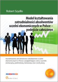 Model kształtowania zatrudnialności absolwentów uczelni ekonomicznych w Polsce - podejście całościowe. Autor: Szydło Robert. Dobreksiazki.pl Okładka książki Model kształtowania zatrudnialności absolwentów uczelni ekonomicznych w Polsce - podejście całościowe