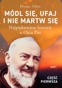 Módl się, ufaj i nie martw się. Najpiękniejsze historie o Ojcu Pio wyd. 2025. Autor: Diane Allen. Dobreksiazki.pl Okładka książki Módl się, ufaj i nie martw się. Najpiękniejsze historie o Ojcu Pio wyd. 2025