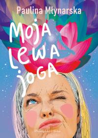 Moja lewa joga. Autor: Paulina Młynarska. Dobreksiazki.pl Okładka książki Moja lewa joga