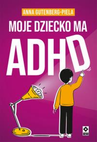 Moje dziecko ma ADHD. Autor: Gutenberg-Piela Anna. Dobreksiazki.pl Okładka książki Moje dziecko ma ADHD