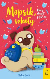 Mopsik, który chciał pójść do szkoły. Autor: Bella Swift. Dobreksiazki.pl Okładka książki Mopsik, który chciał pójść do szkoły