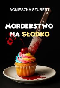 Morderstwo na słodko. Autor: Agnieszka Szubert. Dobreksiazki.pl Okładka książki Morderstwo na słodko