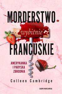 Morderstwo wybitnie francuskie. Amerykanka i paryska zbrodnia. Autor: Cambridge Colleen. Dobreksiazki.pl Okładka książki Morderstwo wybitnie francuskie. Amerykanka i paryska zbrodnia