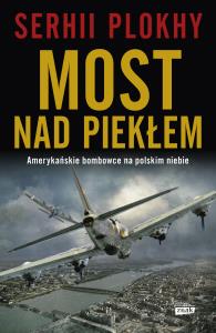 Most nad piekłem. Amerykańskie bombowce na polskim niebie - uszkodzone. Autor: Plokhy Serhii. Dobreksiazki.pl Okładka książki Most nad piekłem. Amerykańskie bombowce na polskim niebie - uszkodzone