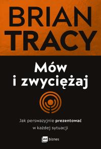 Mów i zwyciężaj. Jak perswazyjnie prezentować w każdej sytuacji wyd. 2. Autor: Brian Tracy. Dobreksiazki.pl Okładka książki Mów i zwyciężaj. Jak perswazyjnie prezentować w każdej sytuacji wyd. 2