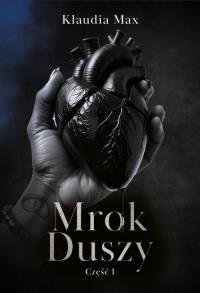Mrok duszy. Część 1. Autor: Klaudia Max. Dobreksiazki.pl Okładka książki Mrok duszy. Część 1