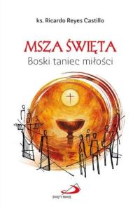 Msza Święta. Boski taniec miłości. Autor: Ricardo Reyes Castillo. Dobreksiazki.pl Okładka książki Msza Święta. Boski taniec miłości