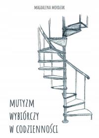 Mutyzm wybiórczy w codzienności. Autor: Mordzak Magdalena. Dobreksiazki.pl Okładka książki Mutyzm wybiórczy w codzienności