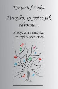 Muzyko, ty jesteś jak zdrowie. Autor: Krzysztof Lipka. Dobreksiazki.pl Okładka książki Muzyko, ty jesteś jak zdrowie
