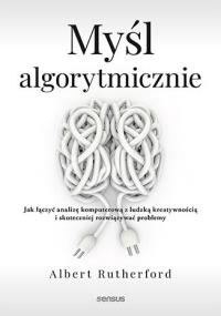 Myśl algorytmicznie. Jak łączyć analizę komputerową z ludzką kreatywnością i skuteczniej rozwiązywać problemy. Autor: Albert Rutherford. Dobreksiazki.pl Okładka książki Myśl algorytmicznie. Jak łączyć analizę komputerową z ludzką kreatywnością i skuteczniej rozwiązywać problemy