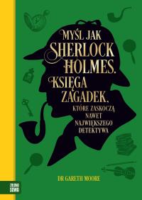 Myśl jak Sherlock Holmes. Księga zagadek, które zaskoczą nawet największego detektywa. Autor: Moore Gareth. Dobreksiazki.pl Okładka książki Myśl jak Sherlock Holmes. Księga zagadek, które zaskoczą nawet największego detektywa
