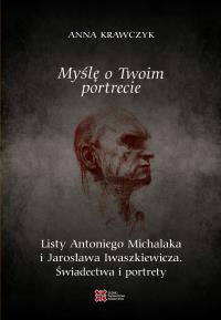 Myślę o Twoim portrecie. Listy Antoniego Michalaka i Jarosława Iwaszkiewicza. Świadectwa i portrety. Autor: Anna Krawczyk. Dobreksiazki.pl Okładka książki Myślę o Twoim portrecie. Listy Antoniego Michalaka i Jarosława Iwaszkiewicza. Świadectwa i portrety