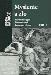 Myślenie a zło. Martin Heidegger, Hannah Arendt, Emmanuel Levinas. Autor: Tadeusz Gadacz. Dobreksiazki.pl Okładka książki Myślenie a zło. Martin Heidegger, Hannah Arendt, Emmanuel Levinas