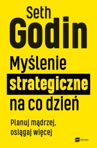Myślenie strategiczne na co dzień. Planuj mądrzej, osiągaj więcej. Autor: Seth Godin. Dobreksiazki.pl Okładka książki Myślenie strategiczne na co dzień. Planuj mądrzej, osiągaj więcej