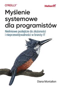 Myślenie systemowe dla programistów. Nieliniowe podejście do złożoności i nieprzewidywalności w branży IT. Autor: Diana Montalion. Dobreksiazki.pl Okładka książki Myślenie systemowe dla programistów. Nieliniowe podejście do złożoności i nieprzewidywalności w branży IT