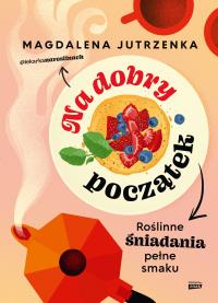Na dobry początek. Roślinne śniadania pełne smaku. Autor: Znak Horyzont. Dobreksiazki.pl Okładka książki Na dobry początek. Roślinne śniadania pełne smaku