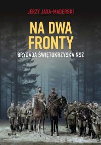 Na dwa fronty. Brygada Świętokrzyska NSZ wyd. 2. Autor: Jaxa-Maderski Jerzy. Dobreksiazki.pl Okładka książki Na dwa fronty. Brygada Świętokrzyska NSZ wyd. 2